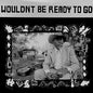Album cover for 'Wouldn't Be Ready To Go' featuring a black and white photograph of a man in a hat and suit sitting outdoors, framed by a decorative border, with bold black title text at the top.